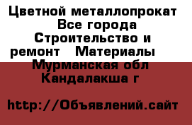 Цветной металлопрокат - Все города Строительство и ремонт » Материалы   . Мурманская обл.,Кандалакша г.